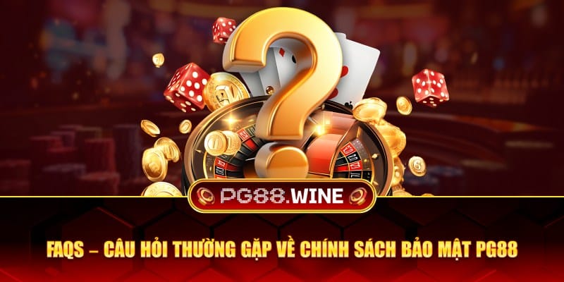 Câu hỏi thường gặp về chính sách bảo mật PG88